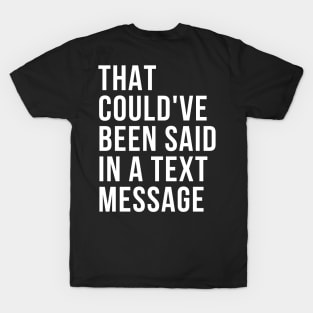 That could've been said in a txt msg T-Shirt